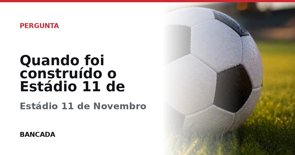 Card BANCADA de Quando foi construído o Estádio 11 de Novembro?