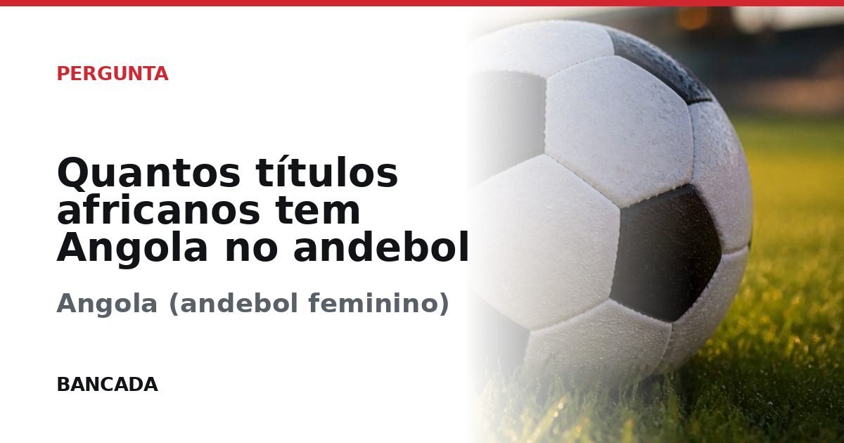 Card BANCADA de Quantos títulos africanos tem Angola no andebol feminino?