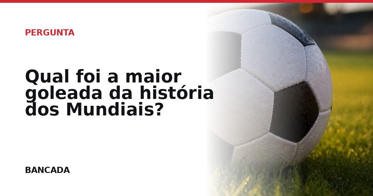 Card BANCADA de Qual foi a maior goleada da história dos Mundiais?